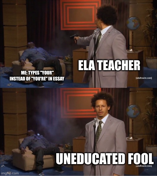 Them ela teachers | ELA TEACHER; ME: TYPES "YOUR" INSTEAD OF "YOU'RE" IN ESSAY; UNEDUCATED FOOL | image tagged in memes,who killed hannibal | made w/ Imgflip meme maker