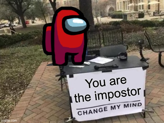 Change My Mind Meme | You are the impostor | image tagged in memes,change my mind | made w/ Imgflip meme maker
