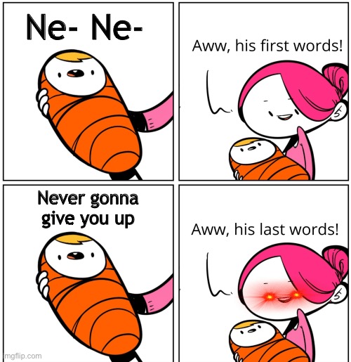 Aww, his last words! | Ne- Ne-; Never gonna give you up | image tagged in aww his last words | made w/ Imgflip meme maker