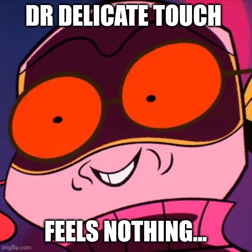 Mikey crazy face | DR DELICATE TOUCH; FEELS NOTHING... | image tagged in mikey crazy face | made w/ Imgflip meme maker