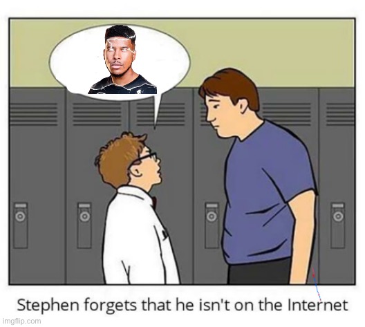 Stephen forgets he isn't on the internet | image tagged in stephen forgets he isn't on the internet | made w/ Imgflip meme maker