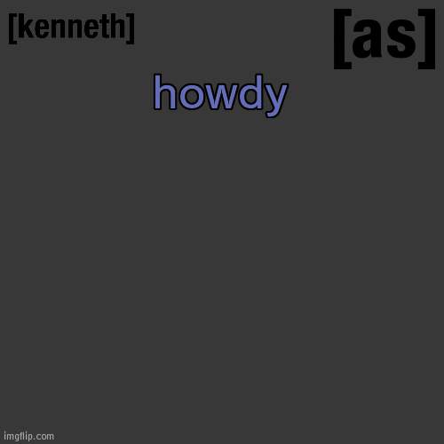 howdy | image tagged in kenneth | made w/ Imgflip meme maker