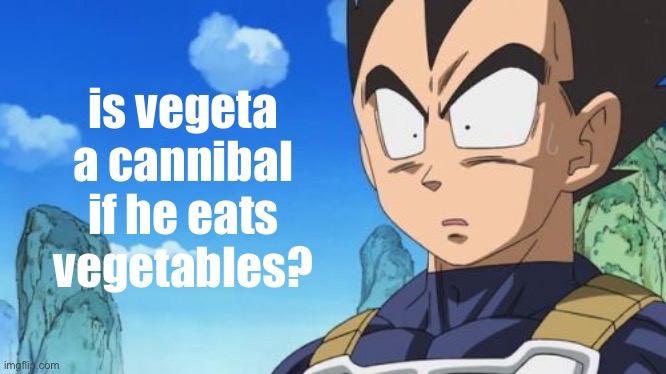 wait a f**king minute- | is vegeta a cannibal if he eats vegetables? | image tagged in memes,surprized vegeta | made w/ Imgflip meme maker