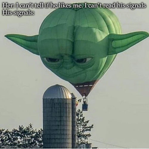 Signals | Her: I can’t tell if he likes me. I can’t read his signals
His signals: | image tagged in yoda balloon,captain obvious,obvious,turn signals | made w/ Imgflip meme maker
