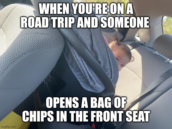 Road trips be like | WHEN YOU'RE ON A ROAD TRIP AND SOMEONE; OPENS A BAG OF CHIPS IN THE FRONT SEAT | image tagged in road trip,funny memes,baby | made w/ Imgflip meme maker