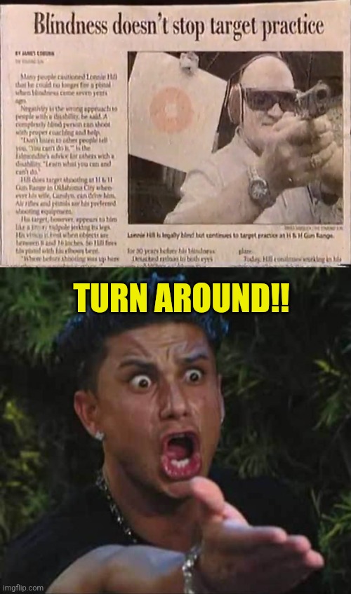 Feel the target | TURN AROUND!! | image tagged in jersey shore,blind,target practice,gun control,funny,headlines | made w/ Imgflip meme maker