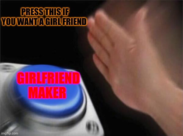 Whaaaat | PRESS THIS IF YOU WANT A GIRL FRIEND; GIRLFRIEND MAKER | image tagged in memes,blank nut button,hahaha | made w/ Imgflip meme maker