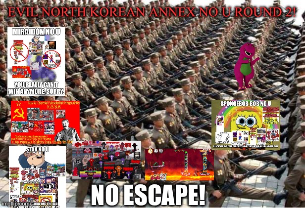 Evil North Korean Annex No U Round 2 | EVIL NORTH KOREAN ANNEX NO U ROUND 2! NO ESCAPE! | image tagged in north korean army | made w/ Imgflip meme maker