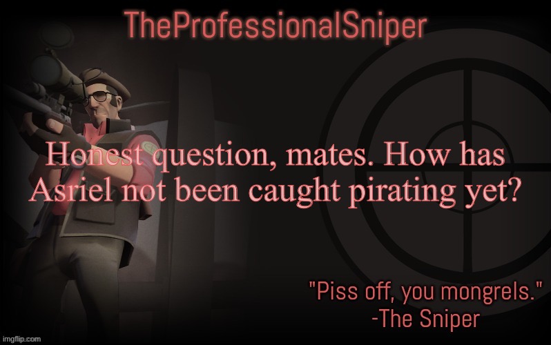 Honest question, mates. How has Asriel not been caught pirating yet? | image tagged in theprofessionalsniper's template | made w/ Imgflip meme maker