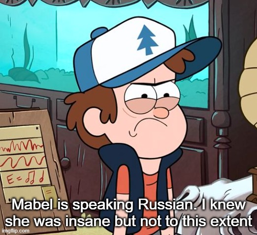 Angry Dipper | Mabel is speaking Russian. I knew she was insane but not to this extent | image tagged in angry dipper | made w/ Imgflip meme maker