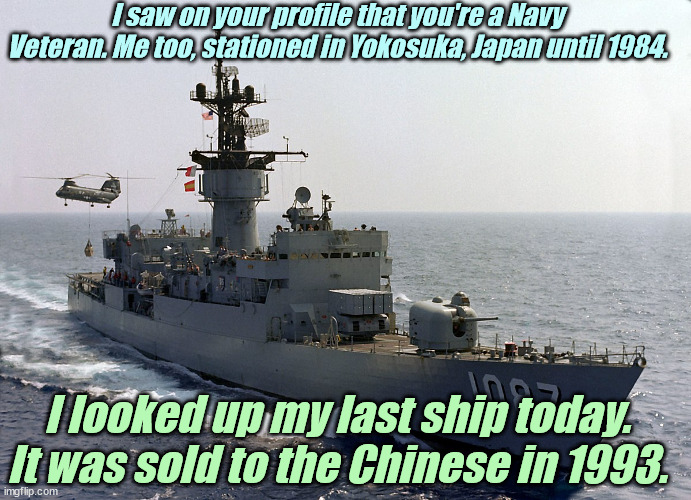 I saw on your profile that you're a Navy Veteran. Me too, stationed in Yokosuka, Japan until 1984. I looked up my last ship today. It was so | made w/ Imgflip meme maker