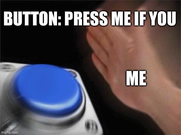 Blank Nut Button Meme | BUTTON: PRESS ME IF YOU; ME | image tagged in memes,blank nut button | made w/ Imgflip meme maker