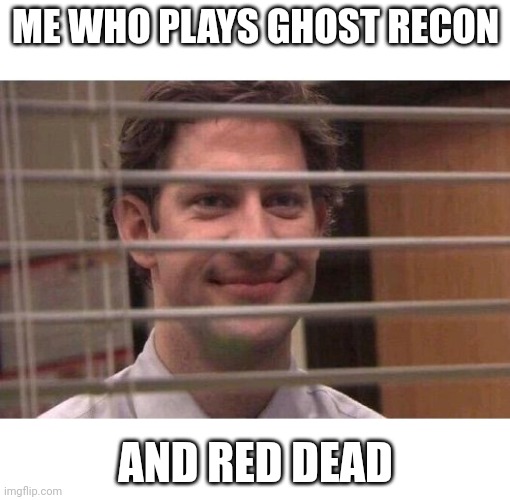 Jim Office Blinds | ME WHO PLAYS GHOST RECON AND RED DEAD | image tagged in jim office blinds | made w/ Imgflip meme maker