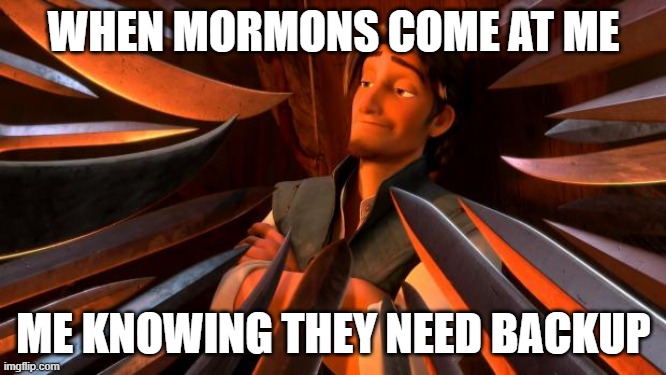 Mormons Need Backup | WHEN MORMONS COME AT ME; ME KNOWING THEY NEED BACKUP | image tagged in flynn rider swords | made w/ Imgflip meme maker
