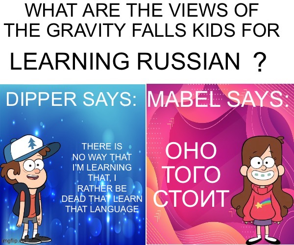 Dipper/Mabel says: | LEARNING RUSSIAN; ОНО ТОГО СТОИТ; THERE IS NO WAY THAT I’M LEARNING THAT, I RATHER BE DEAD THAT LEARN THAT LANGUAGE | image tagged in dipper/mabel says | made w/ Imgflip meme maker