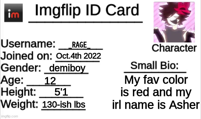 just found this template | _RAGE_; Oct.4th 2022; demiboy; My fav color is red and my irl name is Asher; 12; 5'1; 130-ish lbs | image tagged in imgflip id card | made w/ Imgflip meme maker