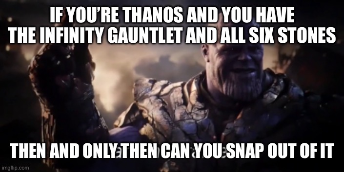I am inevitable | IF YOU’RE THANOS AND YOU HAVE THE INFINITY GAUNTLET AND ALL SIX STONES THEN AND ONLY THEN CAN YOU SNAP OUT OF IT | image tagged in i am inevitable | made w/ Imgflip meme maker