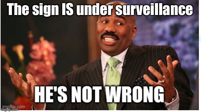 Well he's not 'wrong' | The sign IS under surveillance | image tagged in well he's not 'wrong' | made w/ Imgflip meme maker