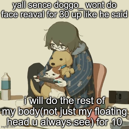 Avogado6 | yall sence doggo_ wont do face reaval for 30 up like he said; i will do the rest of my body(not just my floating head u always see) for 10 | image tagged in avogado6 | made w/ Imgflip meme maker