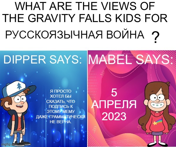 Dipper/Mabel says: | РУССКОЯЗЫЧНАЯ ВОЙНА; 5 АПРЕЛЯ 2023; Я ПРОСТО ХОТЕЛ БЫ СКАЗАТЬ, ЧТО ПОДПИСЬ К ЭТОМУ МЕМУ ДАЖЕ ГРАММАТИЧЕСКИ НЕ ВЕРНА. | image tagged in dipper/mabel says | made w/ Imgflip meme maker