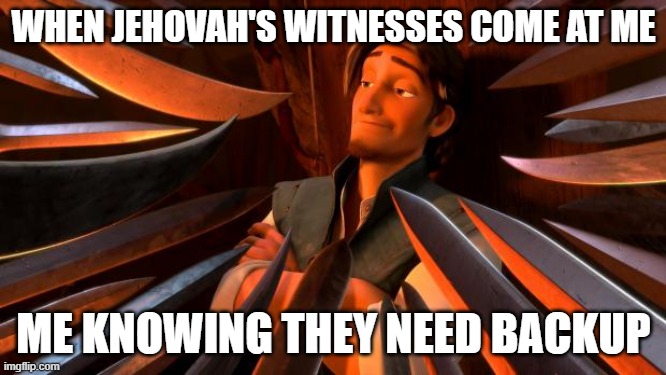 Jehovah's Witnesses Need Backup | WHEN JEHOVAH'S WITNESSES COME AT ME; ME KNOWING THEY NEED BACKUP | image tagged in flynn rider swords,jehovah's witness | made w/ Imgflip meme maker