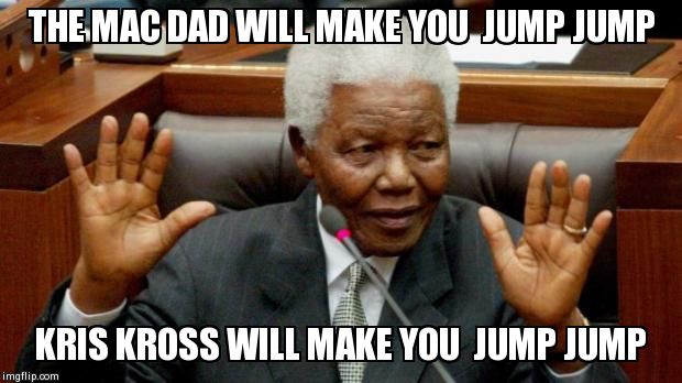 THE MAC DAD WILL MAKE YOU  JUMP JUMP  KRIS KROSS WILL MAKE YOU  JUMP JUMP | image tagged in kriss kross | made w/ Imgflip meme maker