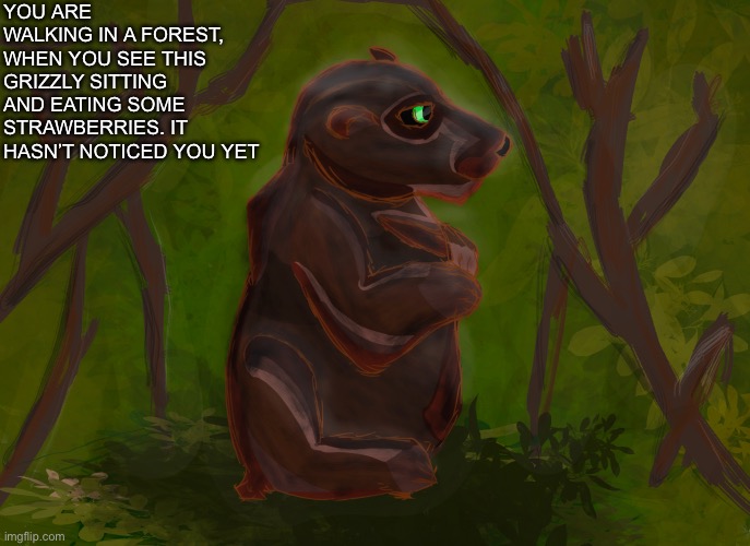 Rules: No killing her, no joke OCs | YOU ARE WALKING IN A FOREST, WHEN YOU SEE THIS GRIZZLY SITTING AND EATING SOME STRAWBERRIES. IT HASN’T NOTICED YOU YET | made w/ Imgflip meme maker