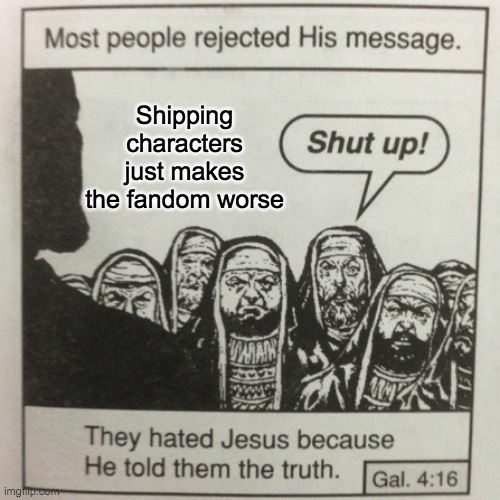 Cry About It Shippers | Shipping characters just makes the fandom worse | image tagged in they hated jesus because he told them the truth,true story,deviantart | made w/ Imgflip meme maker