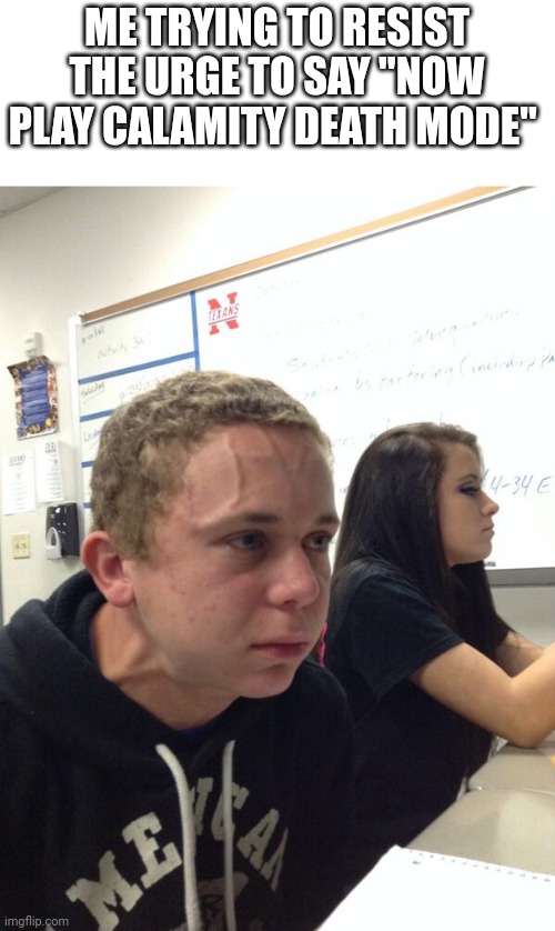 Hold fart | ME TRYING TO RESIST THE URGE TO SAY "NOW PLAY CALAMITY DEATH MODE" | image tagged in hold fart | made w/ Imgflip meme maker