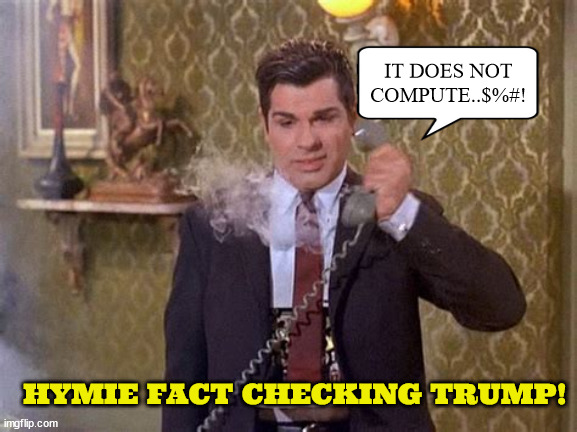 Hymie fact checking Trump | IT DOES NOT COMPUTE..$%#! HYMIE FACT CHECKING TRUMP! | image tagged in hymie,get smart,fact check,donald trump,lies,maga | made w/ Imgflip meme maker