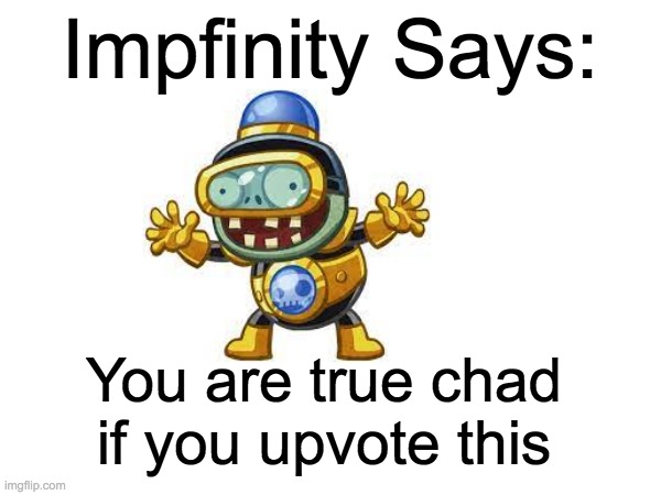 Impfinity Wants You to Upvote | Impfinity Says:; You are true chad if you upvote this | image tagged in blank transparent square,upvotes,plants vs zombies | made w/ Imgflip meme maker