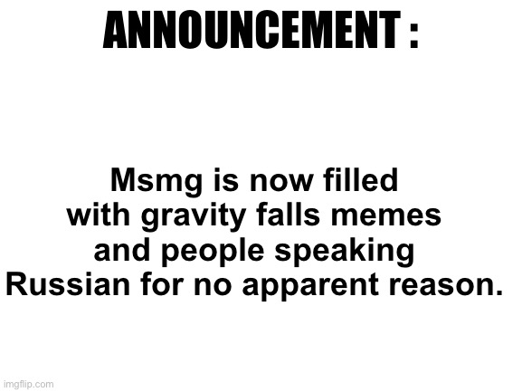 announcement | ANNOUNCEMENT :; Msmg is now filled with gravity falls memes and people speaking Russian for no apparent reason. | image tagged in announcement,i hate the antichrist | made w/ Imgflip meme maker