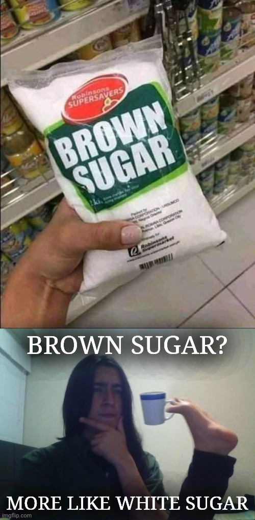 White sugar | BROWN SUGAR? MORE LIKE WHITE SUGAR | image tagged in hmmmm,brown sugar,sugar,you had one job,memes,white sugar | made w/ Imgflip meme maker