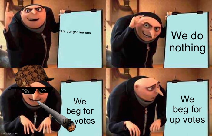 Gru's Plan | We do nothing; We update banger memes; We beg for up votes; We beg for up votes | image tagged in memes,gru's plan | made w/ Imgflip meme maker