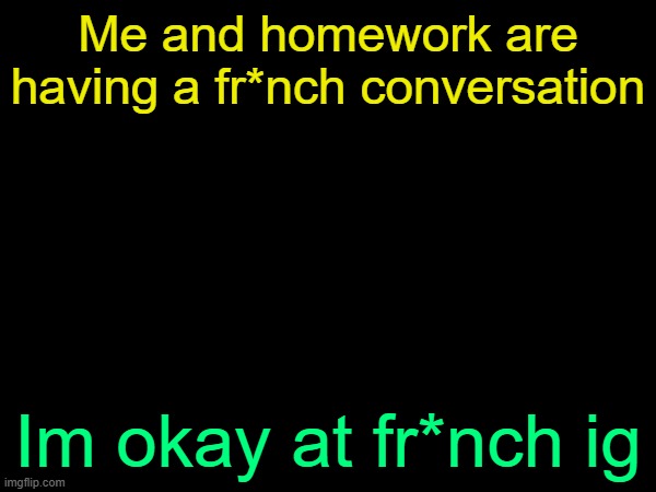 drizzy text temp | Me and homework are having a fr*nch conversation; Im okay at fr*nch ig | image tagged in drizzy text temp | made w/ Imgflip meme maker