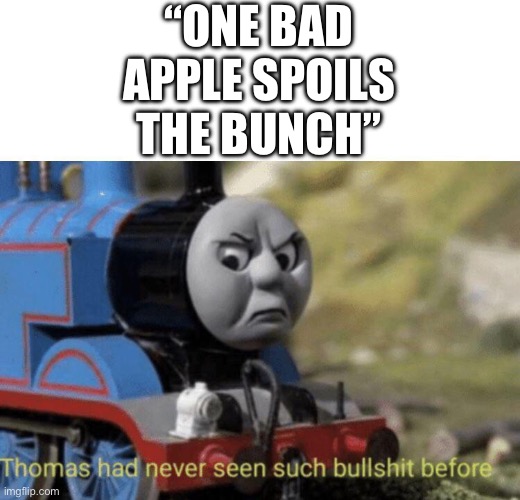 Thomas had never seen such bullshit before | “ONE BAD APPLE SPOILS THE BUNCH” | image tagged in thomas had never seen such bullshit before | made w/ Imgflip meme maker