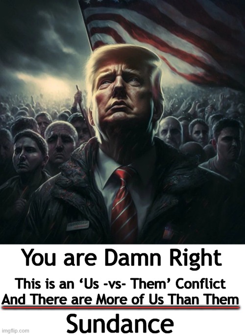 Showing Up For America | You are Damn Right; ___________________; This is an ‘Us -vs- Them’ Conflict 
And There are More of Us Than Them; Sundance | image tagged in politics,donald trump,americans,us vs them,america first,sundance | made w/ Imgflip meme maker