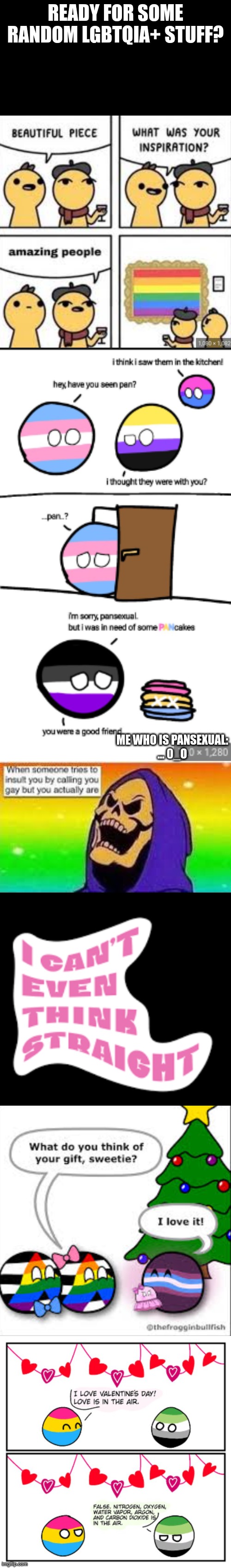 READY FOR SOME RANDOM LGBTQIA+ STUFF? ME WHO IS PANSEXUAL:
... 0_O | image tagged in lgbtq,love is love | made w/ Imgflip meme maker