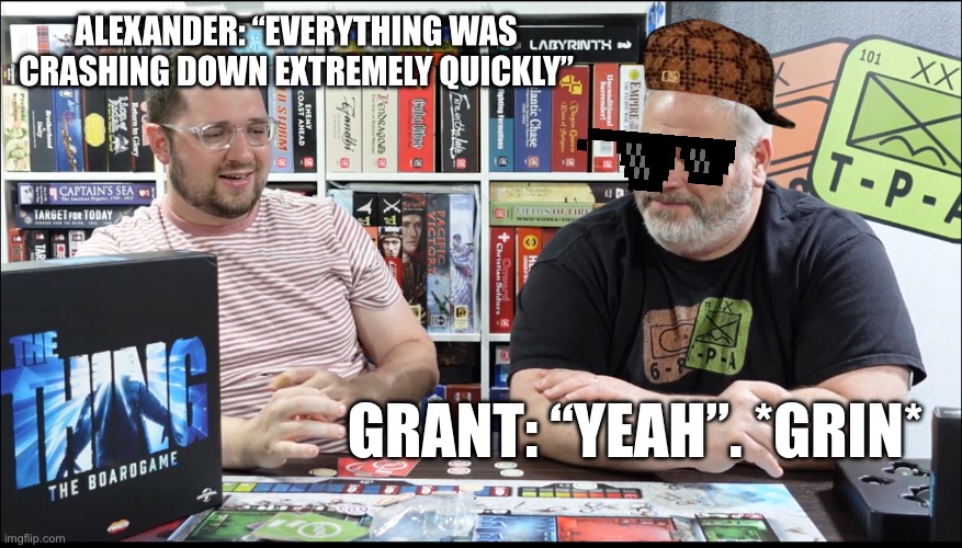 ALEXANDER: “EVERYTHING WAS CRASHING DOWN EXTREMELY QUICKLY”; GRANT: “YEAH”. *GRIN* | made w/ Imgflip meme maker