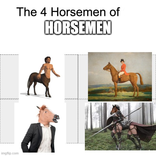 Four horsemen | HORSEMEN | image tagged in four horsemen,memes,centaur | made w/ Imgflip meme maker