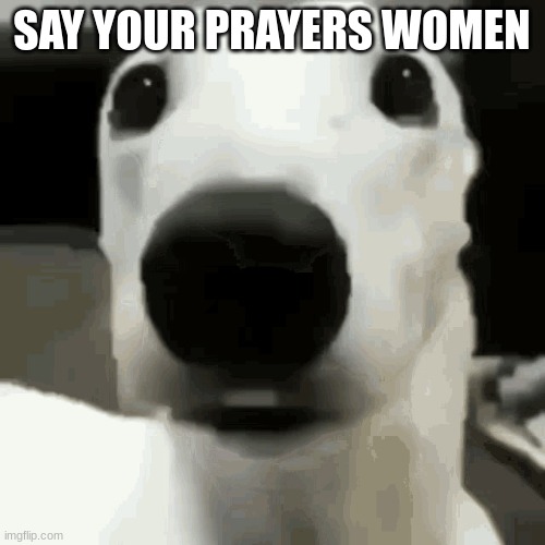 ,, | SAY YOUR PRAYERS WOMEN | made w/ Imgflip meme maker