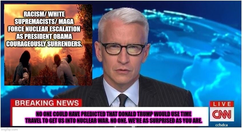 CNN Breaking News Anderson Cooper | NO ONE COULD HAVE PREDICTED THAT DONALD TRUMP WOULD USE TIME TRAVEL TO GET US INTO NUCLEAR WAR. NO ONE. WE'RE AS SURPRISED AS YOU ARE. RACIS | image tagged in cnn breaking news anderson cooper | made w/ Imgflip meme maker