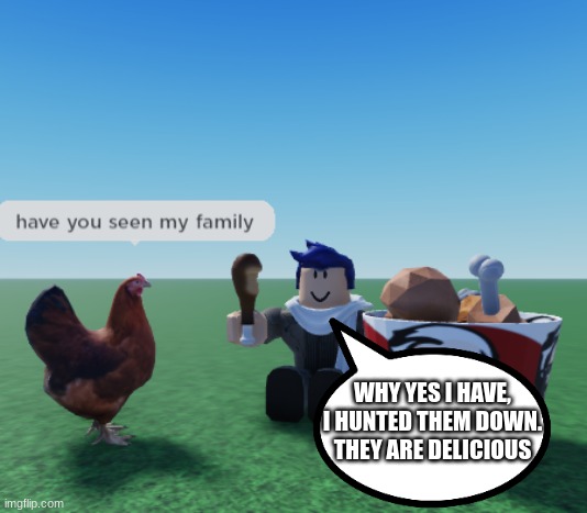 Have you seen my family? TEMPLATE | WHY YES I HAVE, I HUNTED THEM DOWN. THEY ARE DELICIOUS | image tagged in have you seen my family template | made w/ Imgflip meme maker
