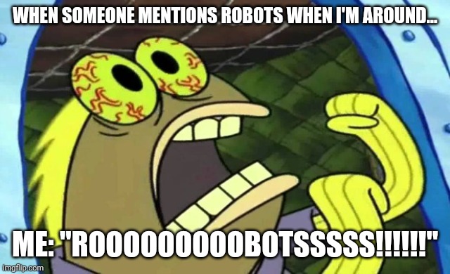 Rooooooooobotsssss!!!!! | WHEN SOMEONE MENTIONS ROBOTS WHEN I'M AROUND... ME: "ROOOOOOOOOBOTSSSSS!!!!!!" | image tagged in spongebob chocolate | made w/ Imgflip meme maker