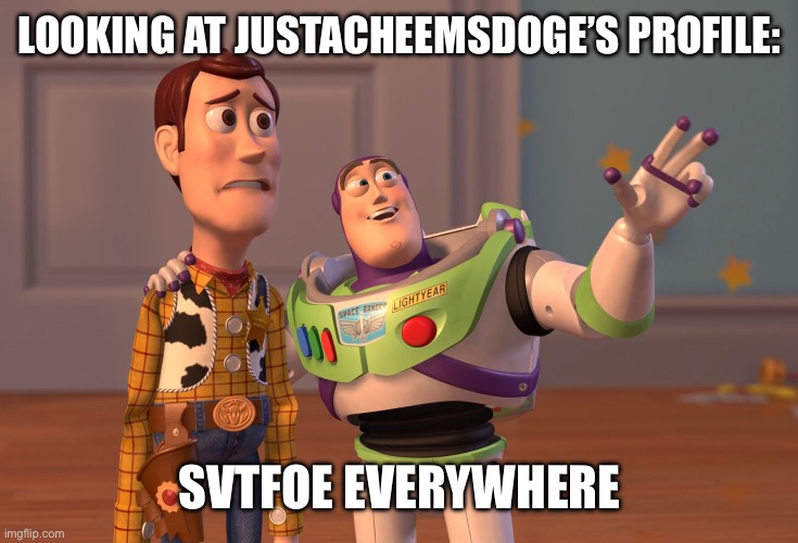 X, X Everywhere Meme | LOOKING AT JUSTACHEEMSDOGE’S PROFILE: SVTFOE EVERYWHERE | image tagged in memes,x x everywhere | made w/ Imgflip meme maker