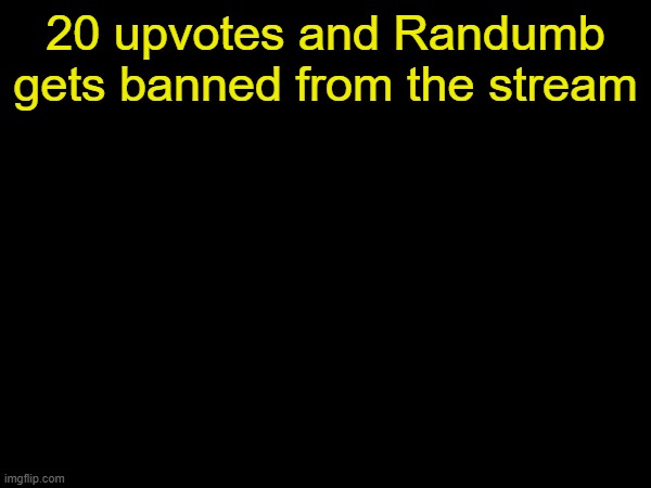 (Obvious /j) | 20 upvotes and Randumb gets banned from the stream | image tagged in drizzy text temp | made w/ Imgflip meme maker