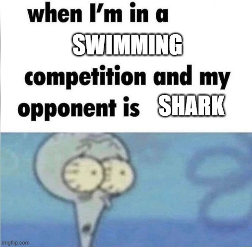 whe i'm in a competition and my opponent is | SWIMMING; SHARK | image tagged in whe i'm in a competition and my opponent is | made w/ Imgflip meme maker