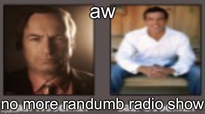 paul vs saul | aw; no more randumb radio show | image tagged in paul vs saul | made w/ Imgflip meme maker