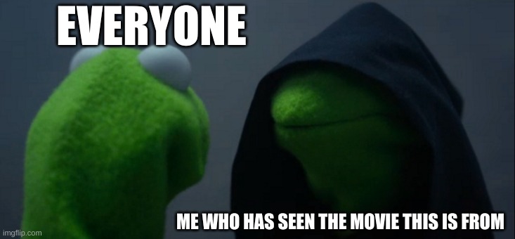 Muppets : Most Wanted | EVERYONE; ME WHO HAS SEEN THE MOVIE THIS IS FROM | image tagged in memes,evil kermit | made w/ Imgflip meme maker