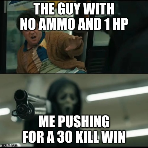 Shotgun Ghostface | THE GUY WITH NO AMMO AND 1 HP; ME PUSHING FOR A 30 KILL WIN | image tagged in shotgun ghostface | made w/ Imgflip meme maker